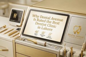 Why Dental Avenue Is Rated the Best Dentist Clinic in Lahore